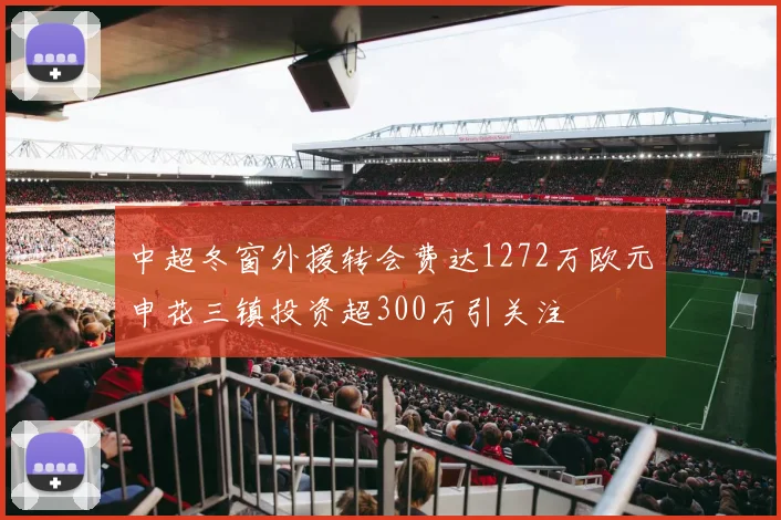 中超冬窗外援转会费达1272万欧元申花三镇投资超300万引关注