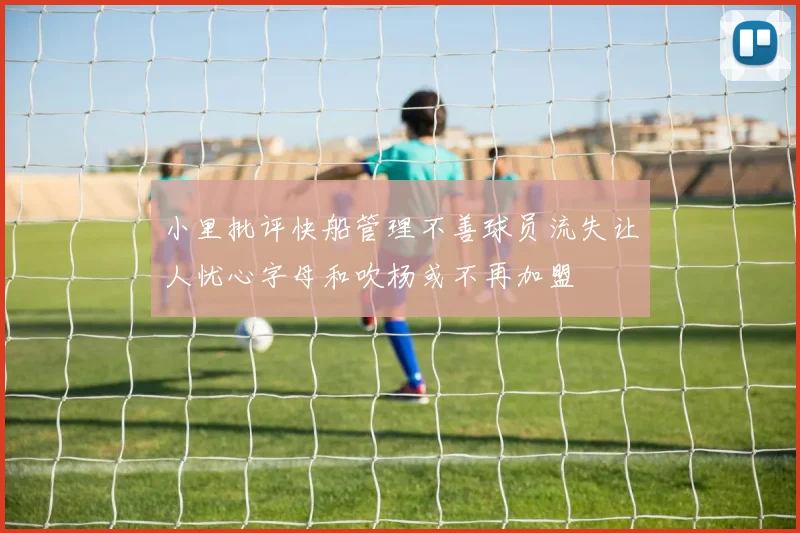 小里批评快船管理不善球员流失让人忧心字母和吹杨或不再加盟