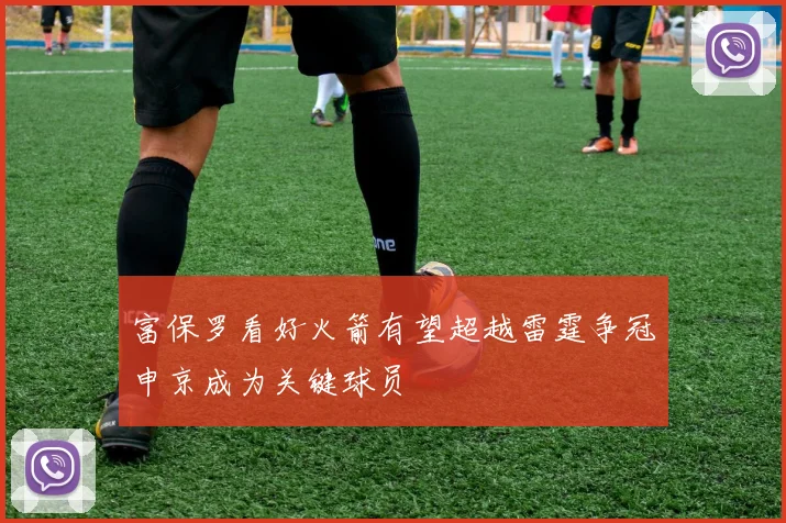 富保罗看好火箭有望超越雷霆争冠申京成为关键球员