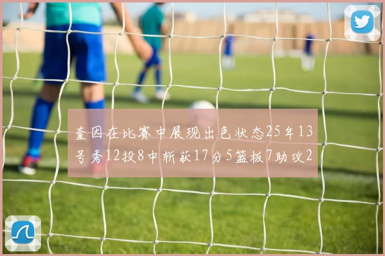 奎因在比赛中展现出色状态25年13号秀12投8中斩获17分5篮板7助攻2抢断