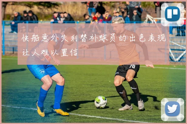 快船意外失利替补球员的出色表现让人难以置信