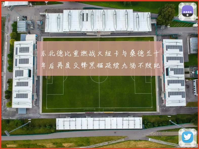 东北德比重燃战火纽卡与桑德兰十年后再度交锋黑猫延续九场不败纪录