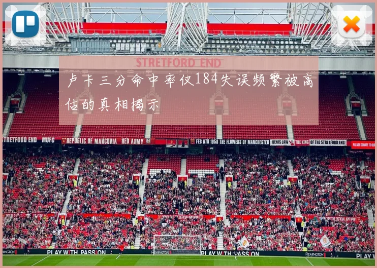 卢卡三分命中率仅184失误频繁被高估的真相揭示