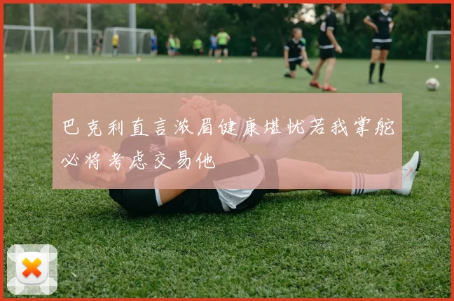 巴克利直言浓眉健康堪忧若我掌舵必将考虑交易他