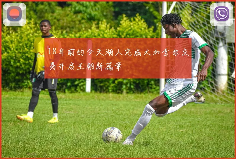 18年前的今天湖人完成大加索尔交易开启王朝新篇章