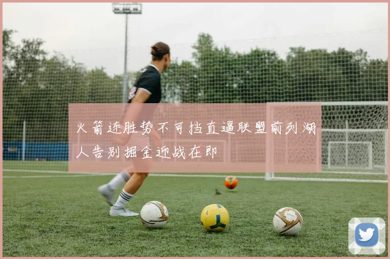 火箭连胜势不可挡直逼联盟前列湖人告别掘金迎战在即
