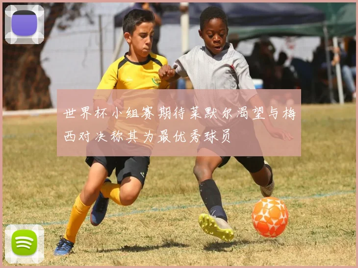 世界杯小组赛期待莱默尔渴望与梅西对决称其为最优秀球员