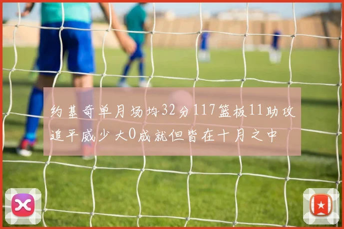 约基奇单月场均32分117篮板11助攻追平威少大O成就但皆在十月之中