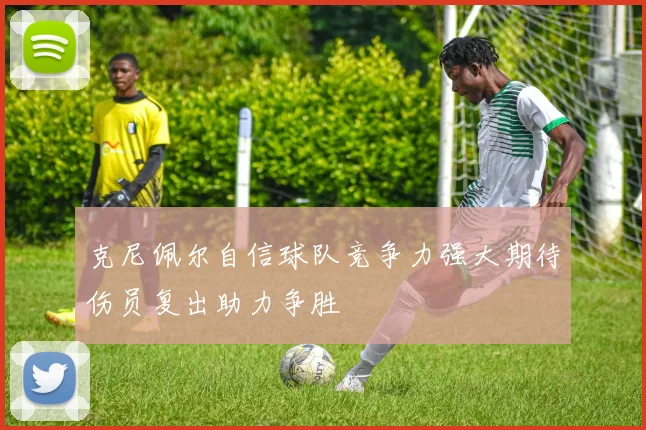 克尼佩尔自信球队竞争力强大期待伤员复出助力争胜