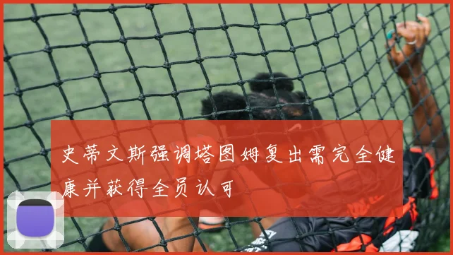 史蒂文斯强调塔图姆复出需完全健康并获得全员认可