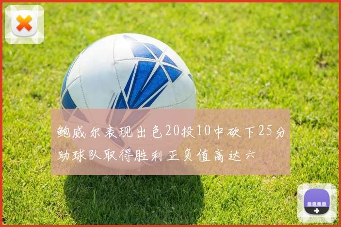 鲍威尔表现出色20投10中砍下25分助球队取得胜利正负值高达六