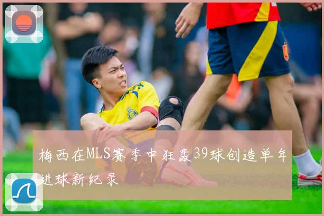 梅西在MLS赛季中狂轰39球创造单年进球新纪录