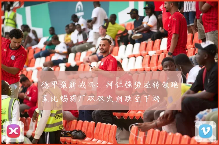德甲最新战况：拜仁强势逆转领跑莱比锡药厂双双失利跌至下游
