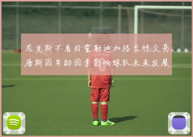尼克斯不看好霍勒迪加格兰特交易唐斯因年龄因素影响球队未来发展