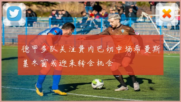 德甲多队关注费内巴切中场希曼斯基冬窗或迎来转会机会