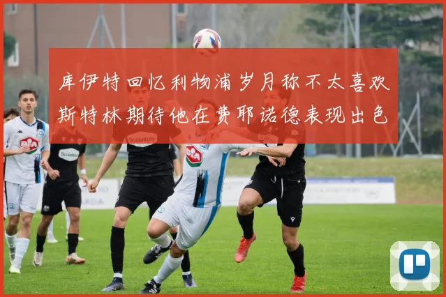 库伊特回忆利物浦岁月称不太喜欢斯特林期待他在费耶诺德表现出色