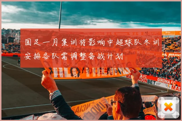国足一月集训将影响中超球队冬训安排各队需调整备战计划